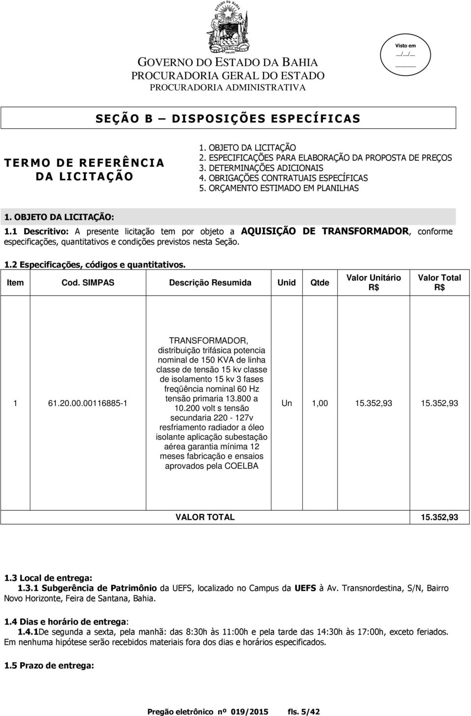 1 Descritivo: A presente licitação tem por objeto a AQUISIÇÃO DE TRANSFORMADOR, conforme especificações, quantitativos e condições previstos nesta Seção. 1.2 Especificações, códigos e quantitativos.