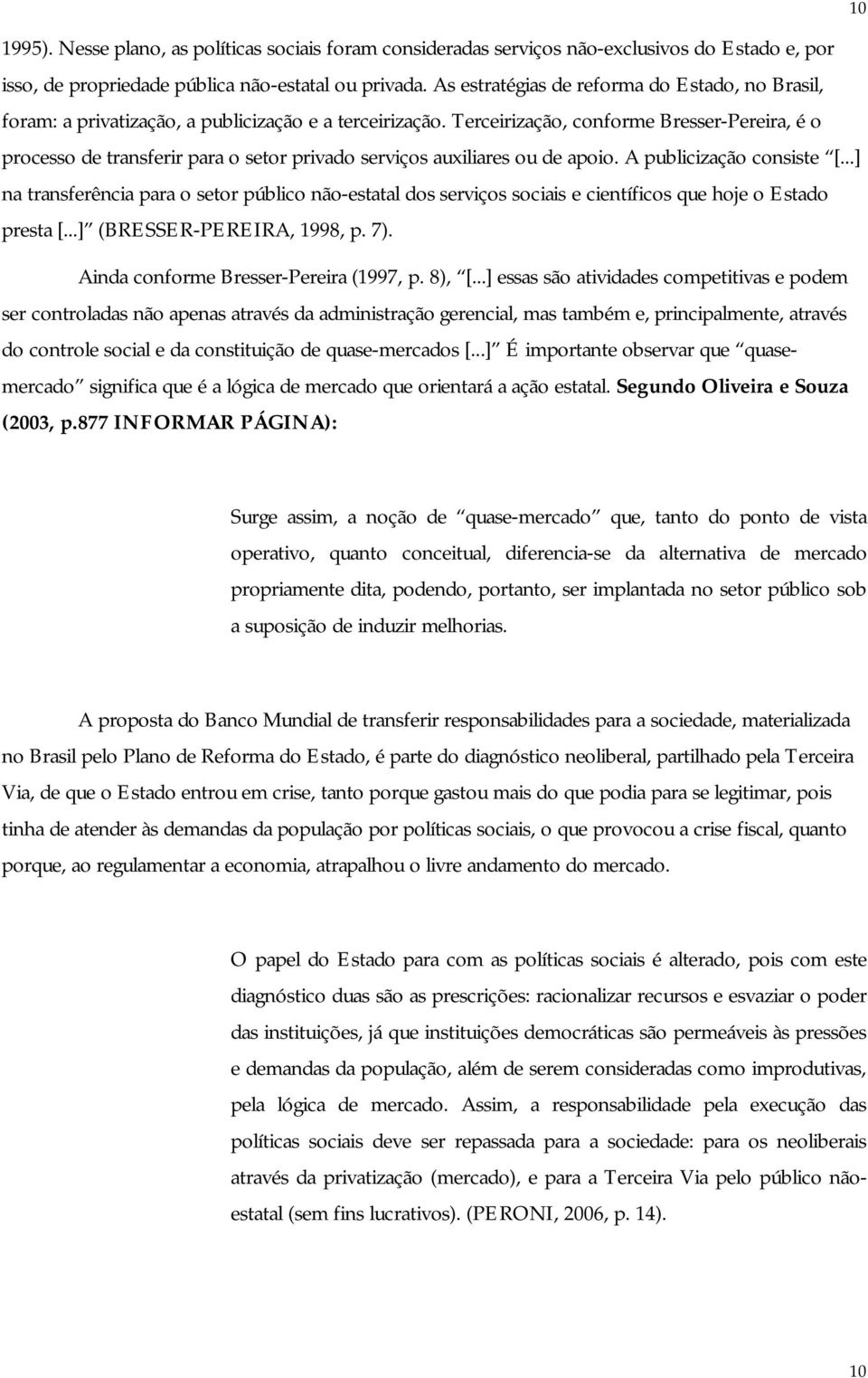 Terceirização, conforme Bresser-Pereira, é o processo de transferir para o setor privado serviços auxiliares ou de apoio. A publicização consiste [.