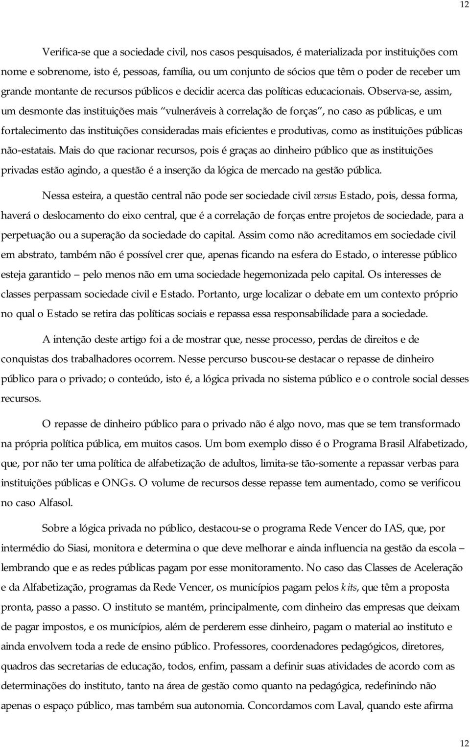 Observa-se, assim, um desmonte das instituições mais vulneráveis à correlação de forças, no caso as públicas, e um fortalecimento das instituições consideradas mais eficientes e produtivas, como as