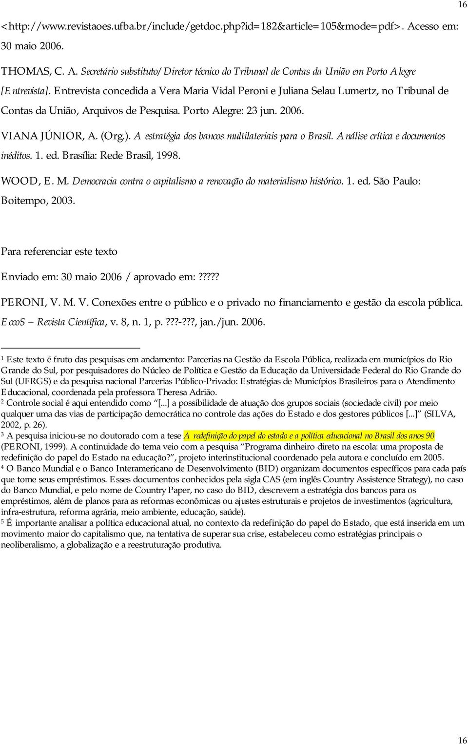 A estratégia dos bancos multilateriais para o Brasil. Análise crítica e documentos inéditos. 1. ed. Brasília: Rede Brasil, 1998. WOOD, E. M.