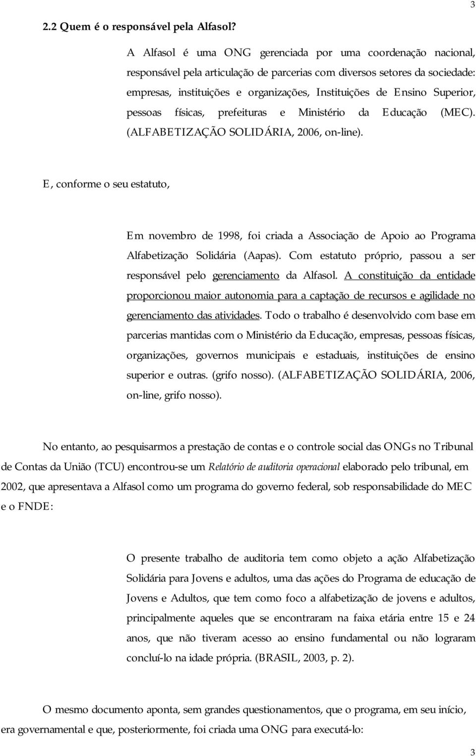 Superior, pessoas físicas, prefeituras e Ministério da Educação (MEC). (ALFABETIZAÇÃO SOLIDÁRIA, 2006, on-line).