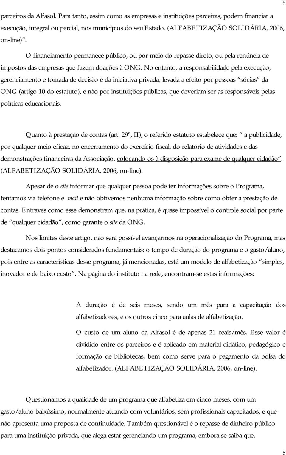 No entanto, a responsabilidade pela execução, gerenciamento e tomada de decisão é da iniciativa privada, levada a efeito por pessoas sócias da ONG (artigo 10 do estatuto), e não por instituições