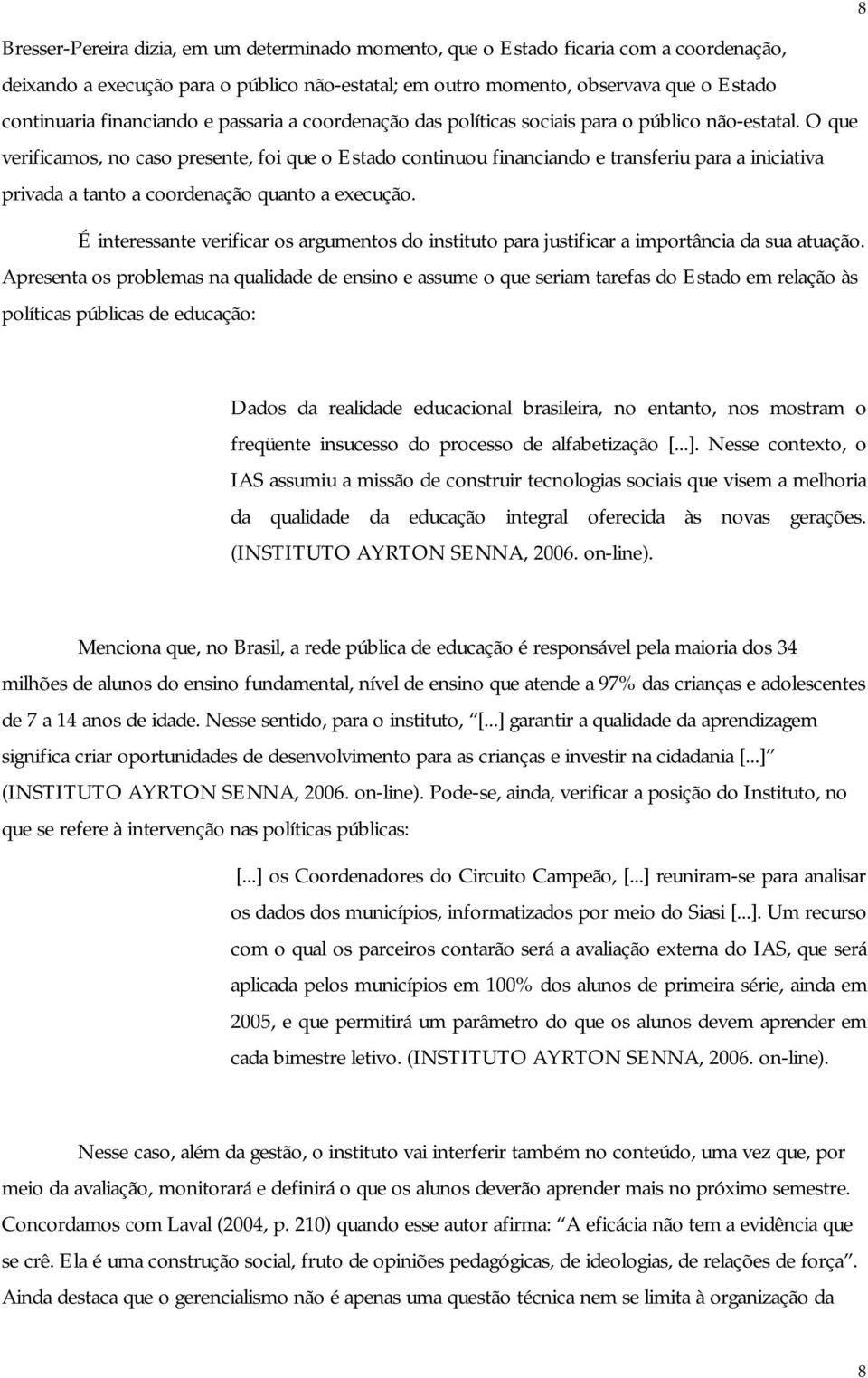 O que verificamos, no caso presente, foi que o Estado continuou financiando e transferiu para a iniciativa privada a tanto a coordenação quanto a execução.