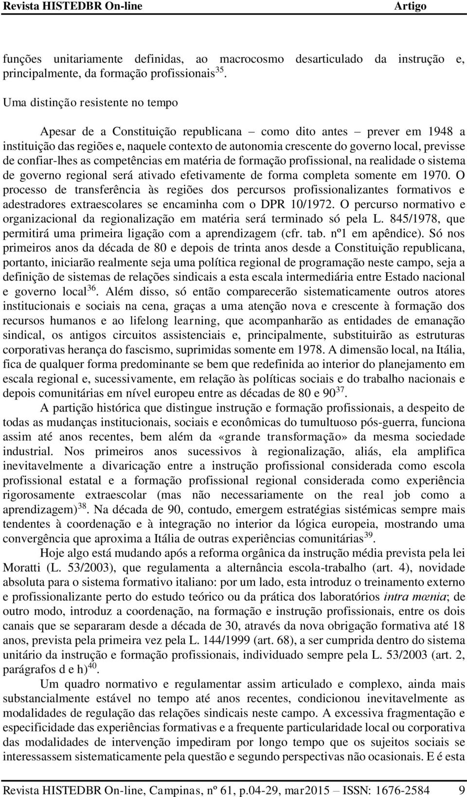 de confiar-lhes as competências em matéria de formação profissional, na realidade o sistema de governo regional será ativado efetivamente de forma completa somente em 1970.