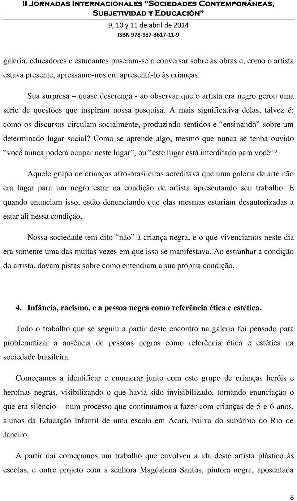 A mais significativa delas, talvez é: como os discursos circulam socialmente, produzindo sentidos e ensinando sobre um determinado lugar social?