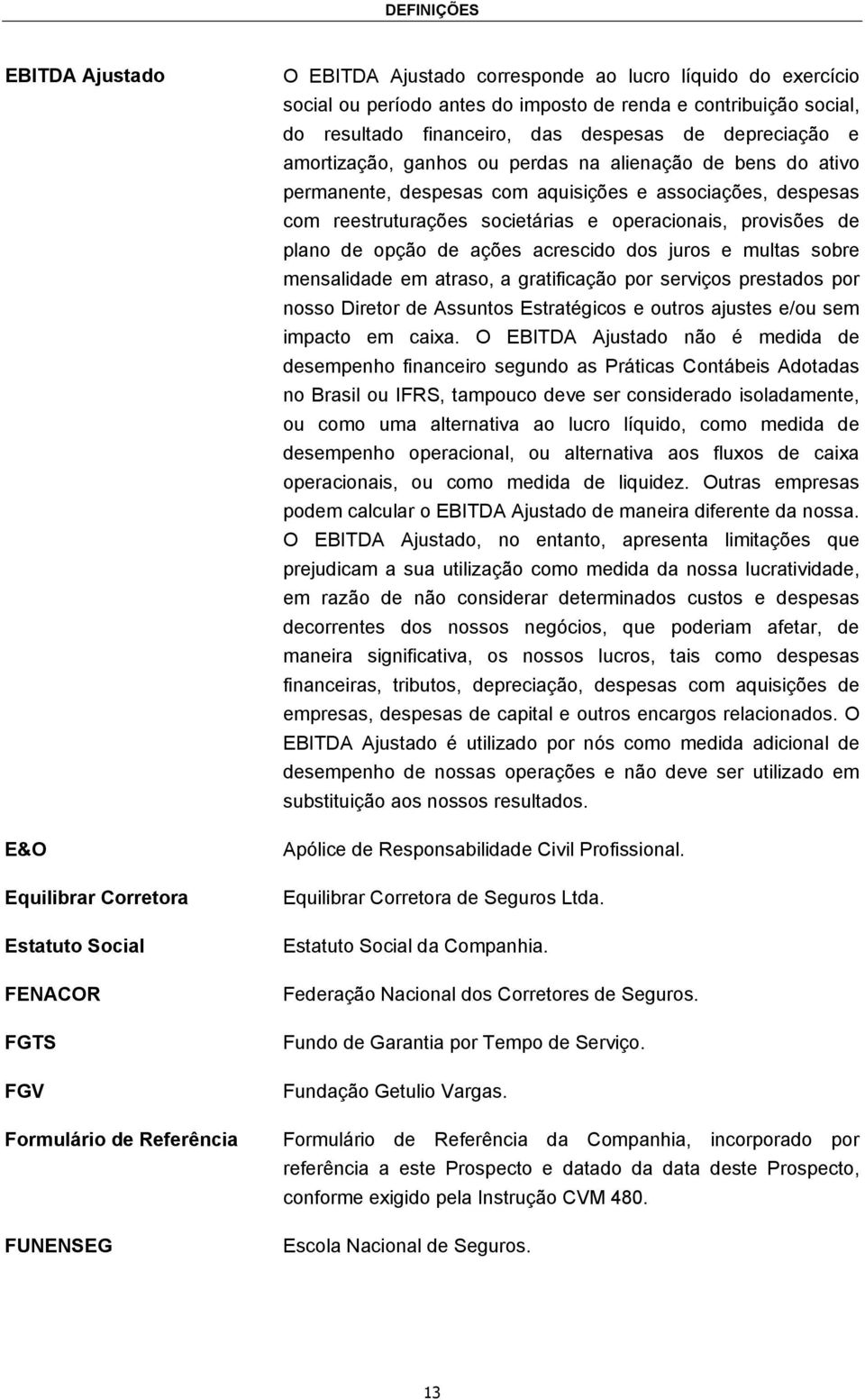 e associações, despesas com reestruturações societárias e operacionais, provisões de plano de opção de ações acrescido dos juros e multas sobre mensalidade em atraso, a gratificação por serviços