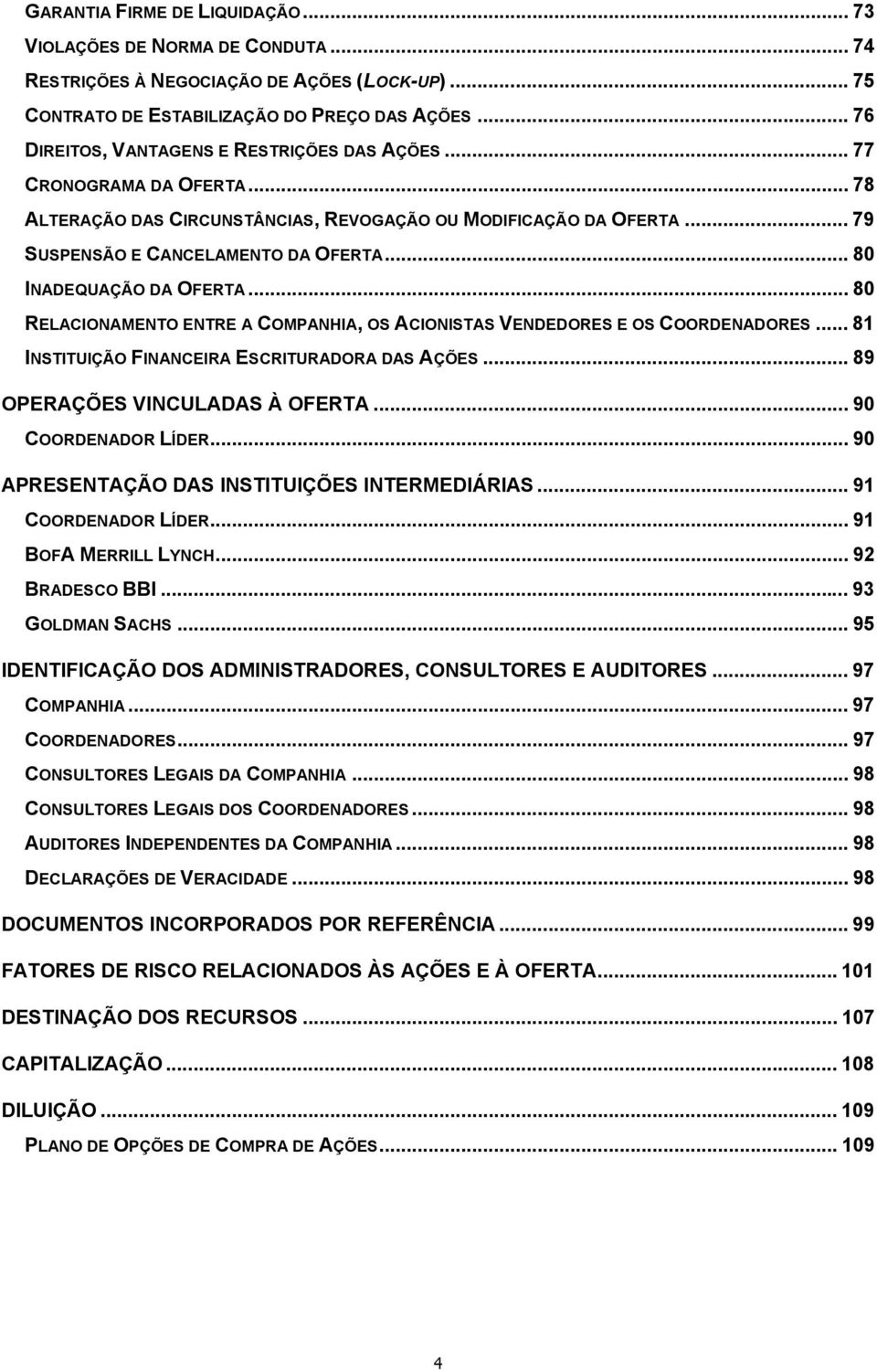 .. 80 INADEQUAÇÃO DA OFERTA... 80 RELACIONAMENTO ENTRE A COMPANHIA, OS ACIONISTAS VENDEDORES E OS COORDENADORES... 81 INSTITUIÇÃO FINANCEIRA ESCRITURADORA DAS AÇÕES... 89 OPERAÇÕES VINCULADAS À OFERTA.