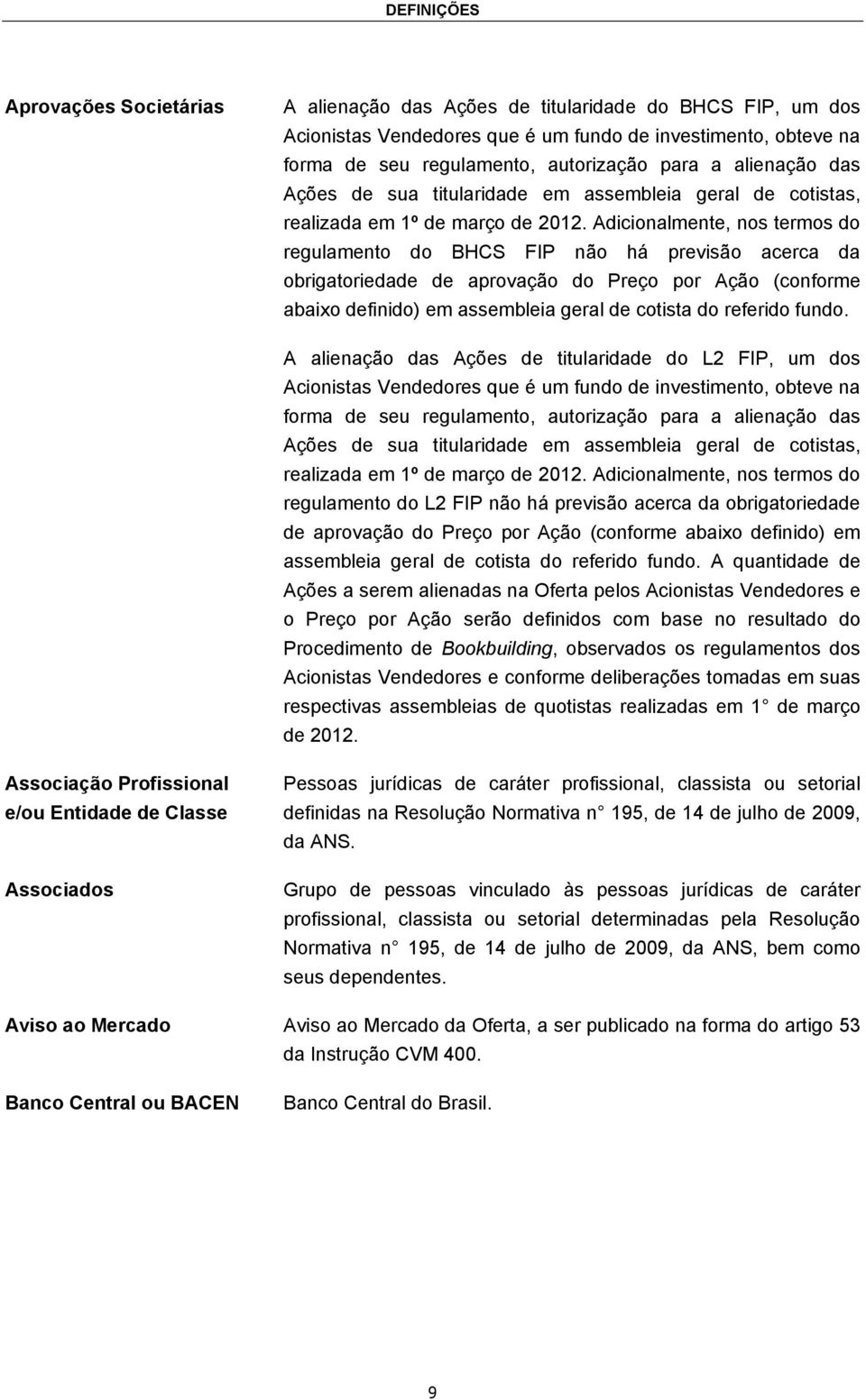 Adicionalmente, nos termos do regulamento do BHCS FIP não há previsão acerca da obrigatoriedade de aprovação do Preço por Ação (conforme abaixo definido) em assembleia geral de cotista do referido