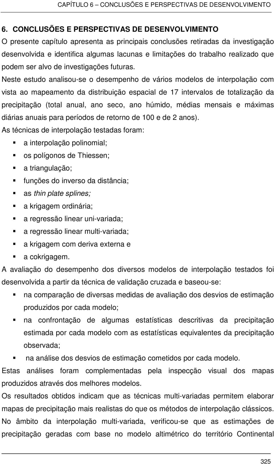 Neste estudo analisou-se o desempenho de vários modelos de interpolação com vista ao mapeamento da distribuição espacial de 17 intervalos de totalização da precipitação (total anual, ano seco, ano