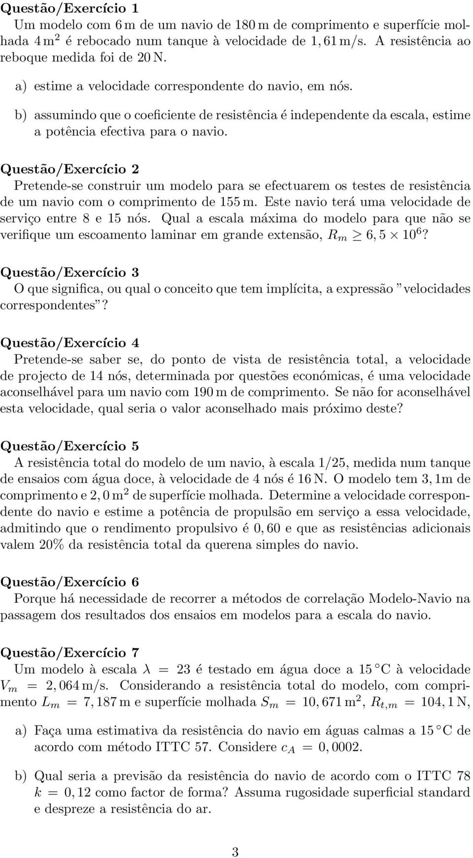 Questão/Exercício 2 Pretende-se construir um modelo para se efectuarem os testes de resistência de um navio com o comprimento de 155 m. Este navio terá uma velocidade de serviço entre 8 e 15 nós.