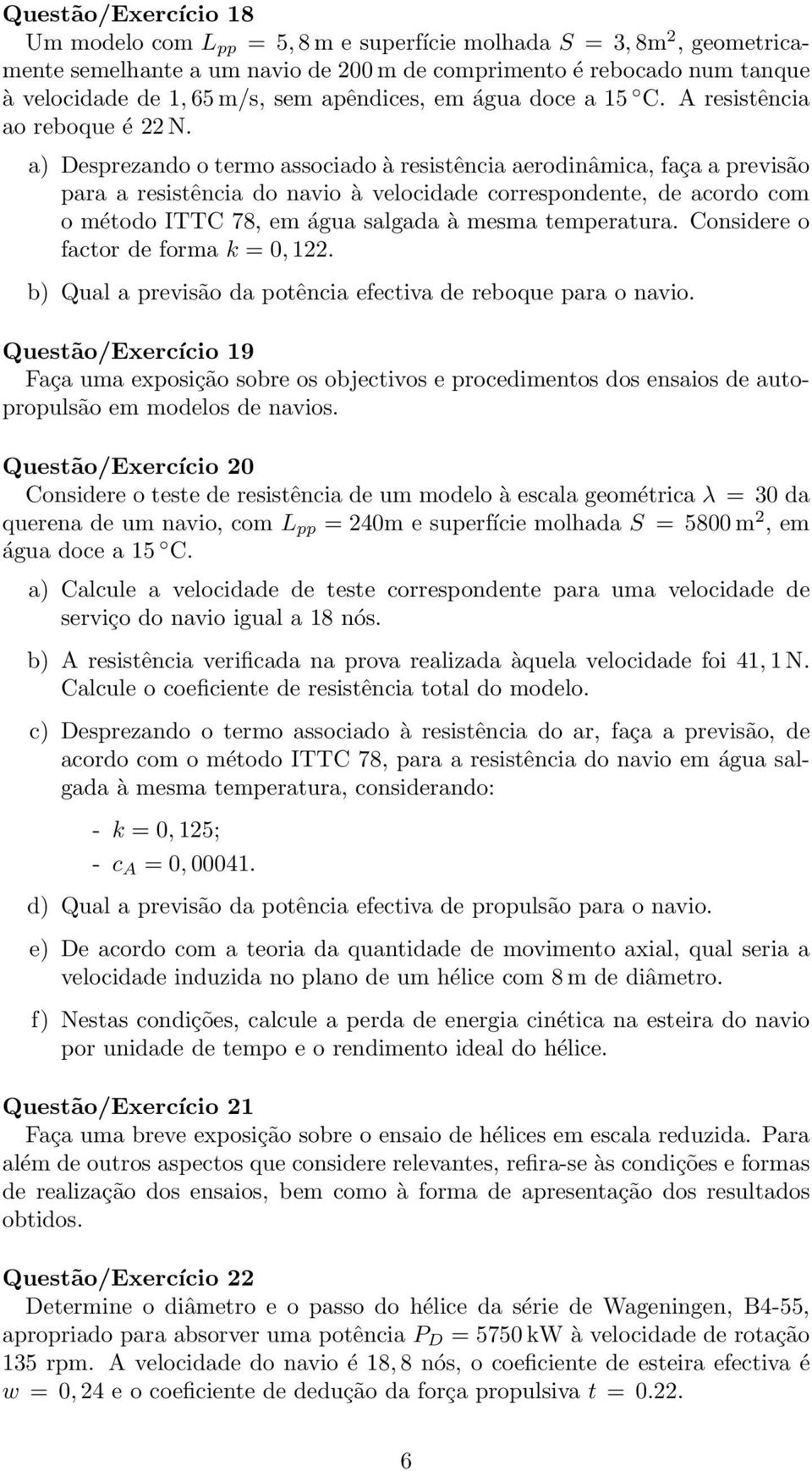 a) Desprezando o termo associado à resistência aerodinâmica, faça a previsão para a resistência do navio à velocidade correspondente, de acordo com o método ITTC 78, em água salgada à mesma