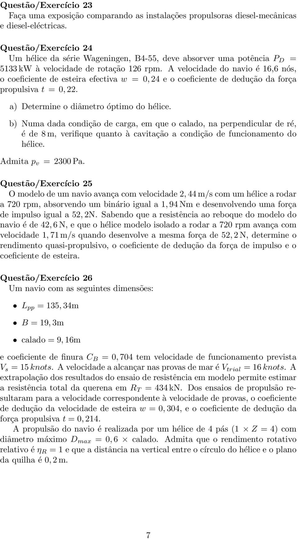 A velocidade do navio é 16,6 nós, o coeficiente de esteira efectiva w = 0, 24 e o coeficiente de dedução da força propulsiva t = 0, 22. a) Determine o diâmetro óptimo do hélice.