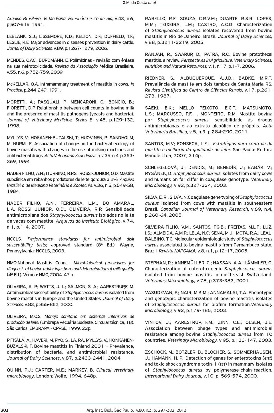 752-759, 2009. McKELLAR, Q.A. Intramammary treatment of mastitis in cows. In Practice, p.244-249, 1991. MORETTI, A.; PASQUALI, P.; MENCARONI, G.; BONCIO, B.; FIORETTI, D.P. Relationship between cell counts in bovine milk and the presence of mastitis pathogens (yeasts and bacteria).