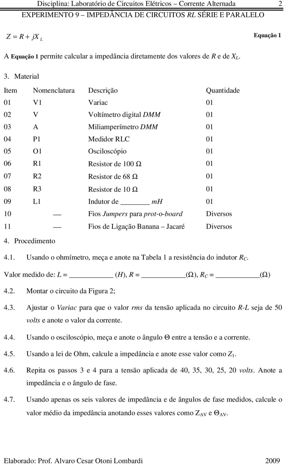 3 sistor d 10 Ω 01 09 1 Indutor d mh 01 10 Fios Jumprs para prot-o-board Divrsos 11 Fios d igação Banana Jacaré Divrsos 4. Procdimnto 4.1. Usando o ohmímtro, mça anot na abla 1 a rsistência do indutor.