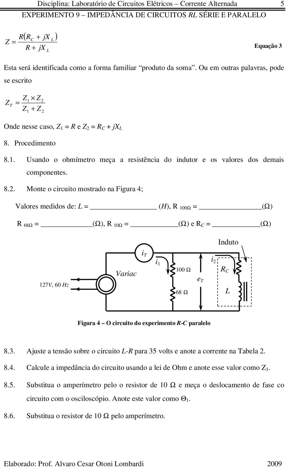 Procdimnto 8.1. Usando o ohmímtro mça a rsistência do indutor os valors dos dmais componnts. 8.. Mont o circuito mostrado na Figura 4; Valors mdidos d: (H), 100Ω (Ω) 68Ω (Ω), 10Ω (Ω) (Ω) 17V, 60 Hz Variac i 1 100 Ω 68 Ω i Induto r Figura 4 O circuito do xprimnto -C parallo 8.