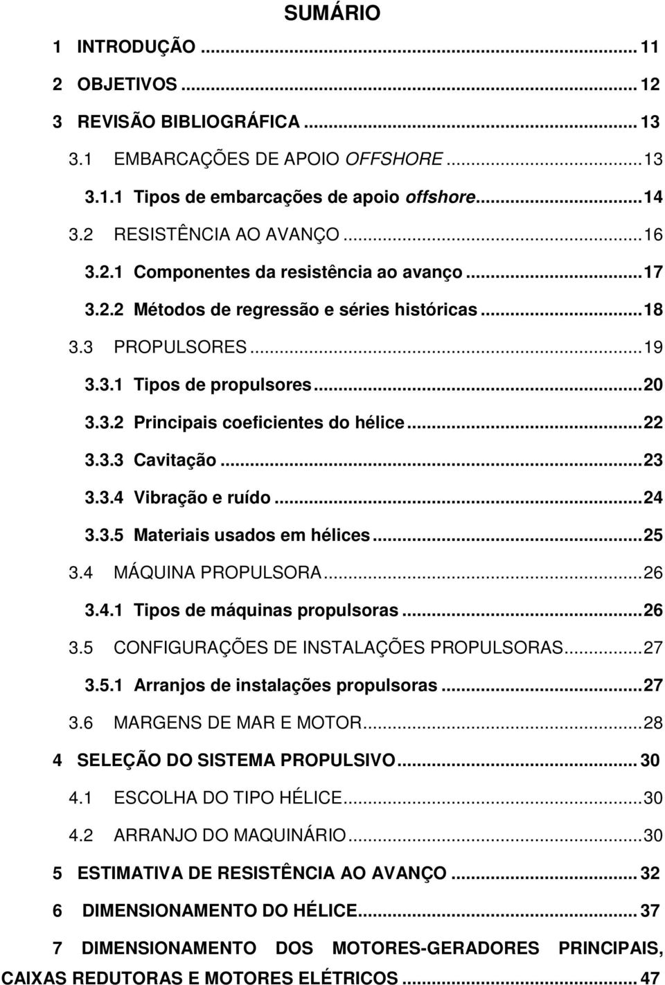 .. 22 3.3.3 Cavitação... 23 3.3.4 Vibração e ruído... 24 3.3.5 Materiais usados em hélices... 25 3.4 MÁQUINA PROPULSORA... 26 3.4.1 Tipos de máquinas propulsoras... 26 3.5 CONFIGURAÇÕES DE INSTALAÇÕES PROPULSORAS.