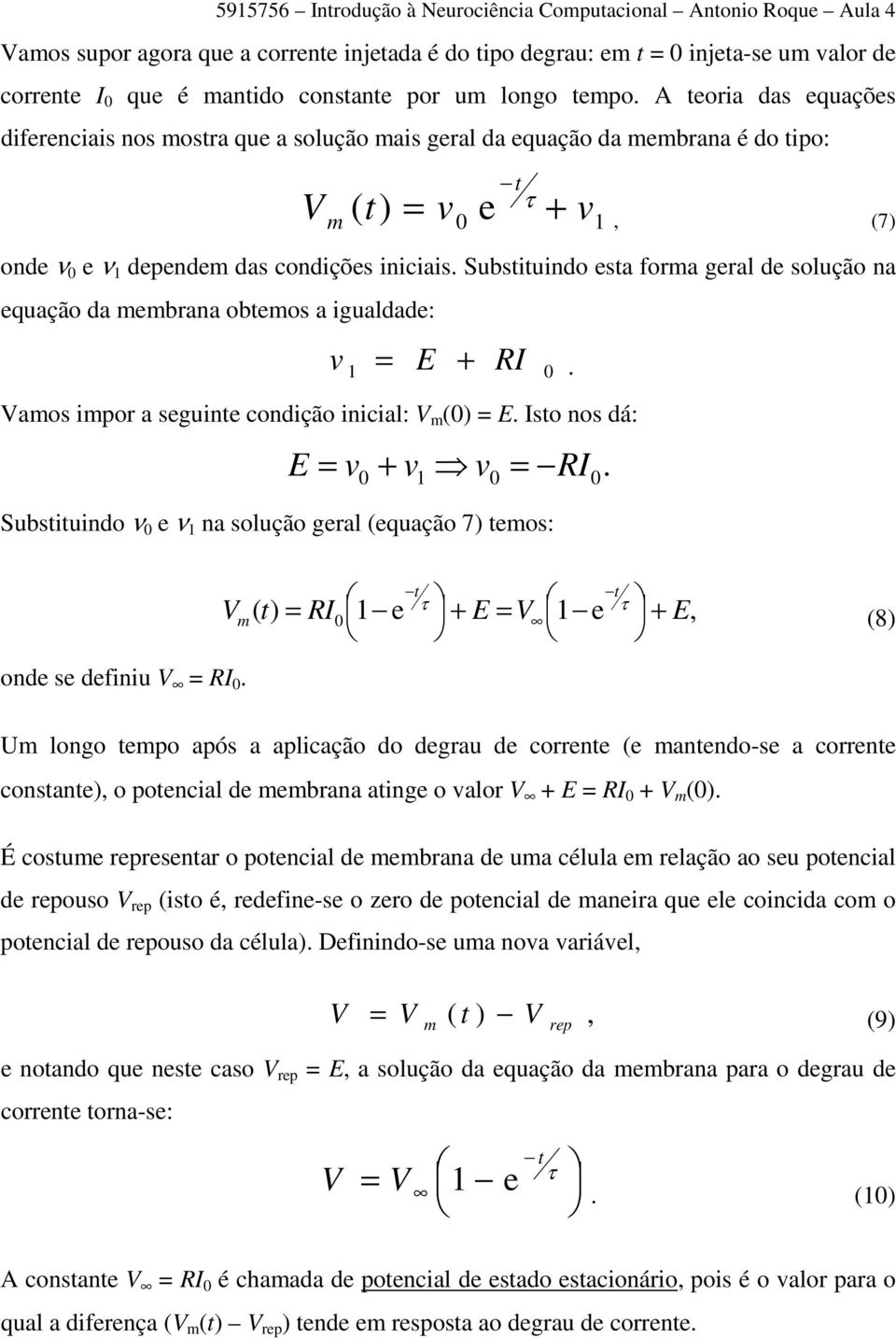 Substituindo esta fora geral de solução na equação da ebrana obteos a igualdade: v 1 E + RI =. Vaos ipor a seguinte condição inicial: V (0) = E. Isto nos dá: E = v.