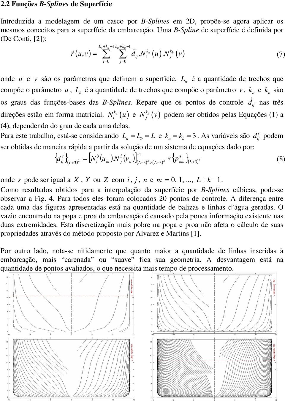 fuções-bases das B-Sples Repae que os poos de coole deções esão em foma macal a N ( u ) e N b ( ) d as ês v podem se obdos pelas Equações () a (4) depededo do gau de cada uma delas s Paa ese abalho