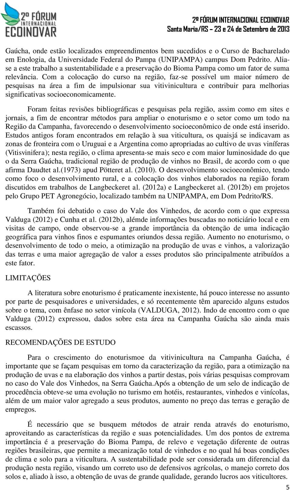 Com a colocação do curso na região, faz-se possível um maior número de pesquisas na área a fim de impulsionar sua vitivinicultura e contribuir para melhorias significativas socioeconomicamente.