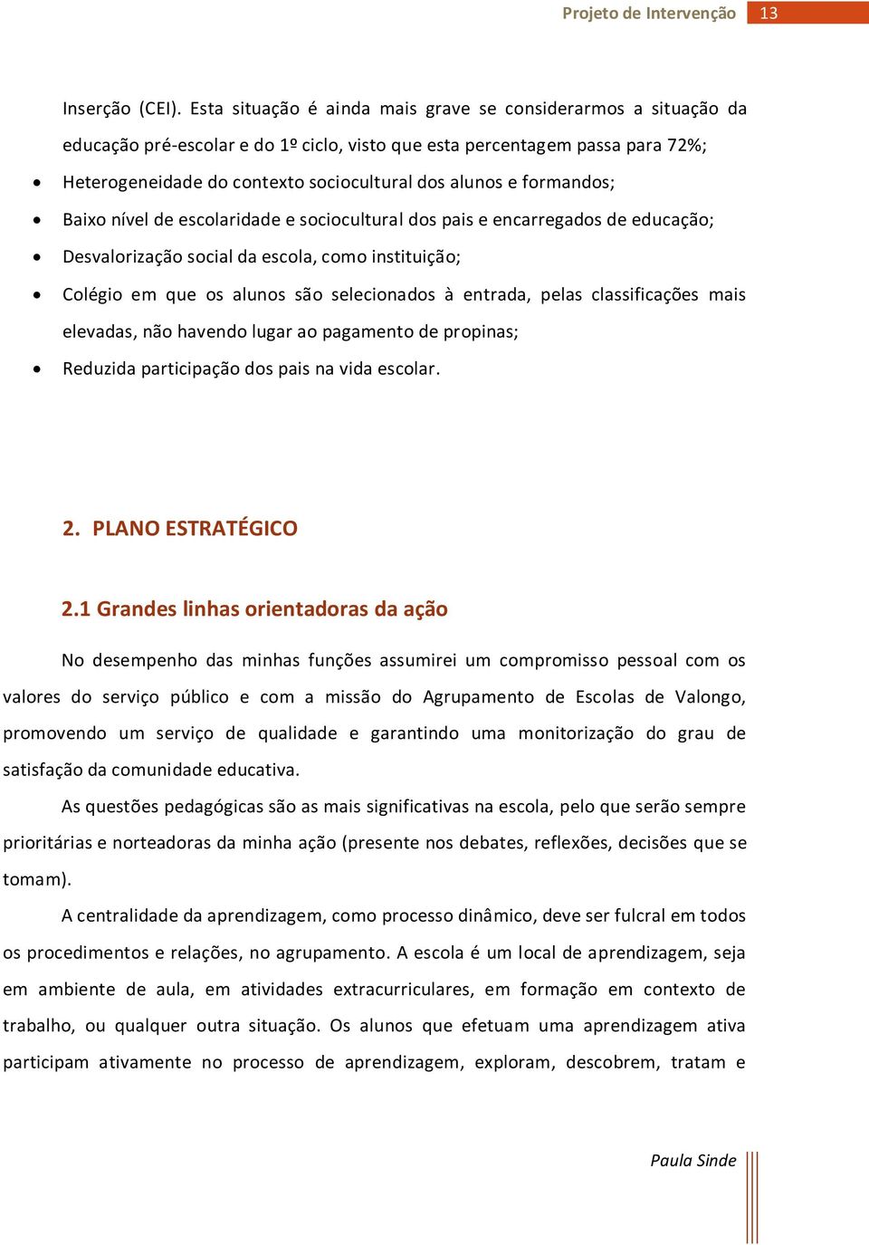 formandos; Baixo nível de escolaridade e sociocultural dos pais e encarregados de educação; Desvalorização social da escola, como instituição; Colégio em que os alunos são selecionados à entrada,