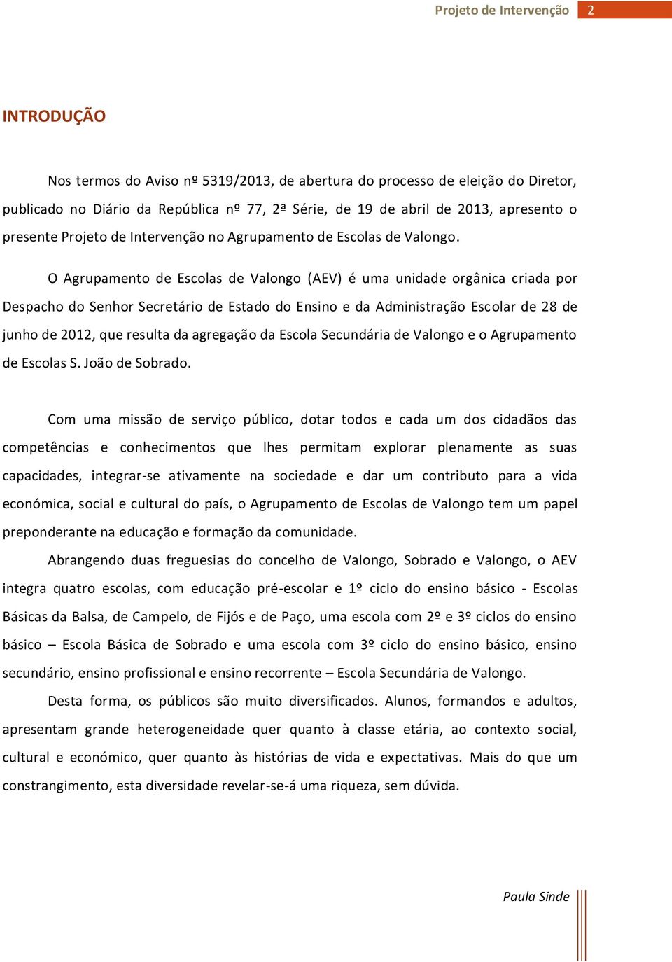 O Agrupamento de Escolas de Valongo (AEV) é uma unidade orgânica criada por Despacho do Senhor Secretário de Estado do Ensino e da Administração Escolar de 28 de junho de 2012, que resulta da