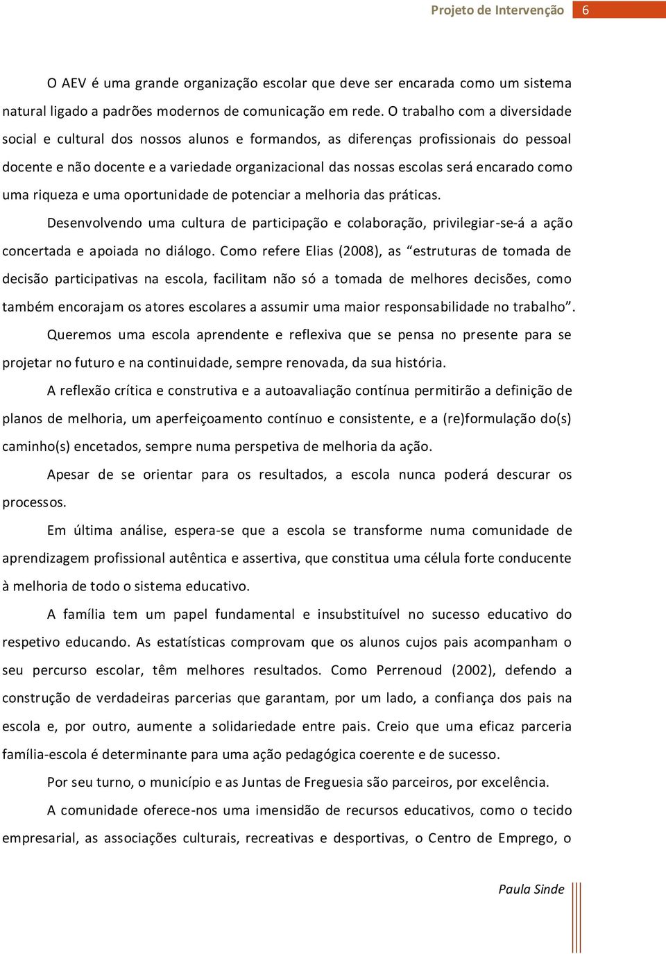 encarado como uma riqueza e uma oportunidade de potenciar a melhoria das práticas. Desenvolvendo uma cultura de participação e colaboração, privilegiar-se-á a ação concertada e apoiada no diálogo.