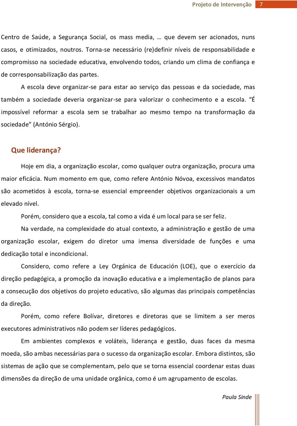 A escola deve organizar-se para estar ao serviço das pessoas e da sociedade, mas também a sociedade deveria organizar-se para valorizar o conhecimento e a escola.