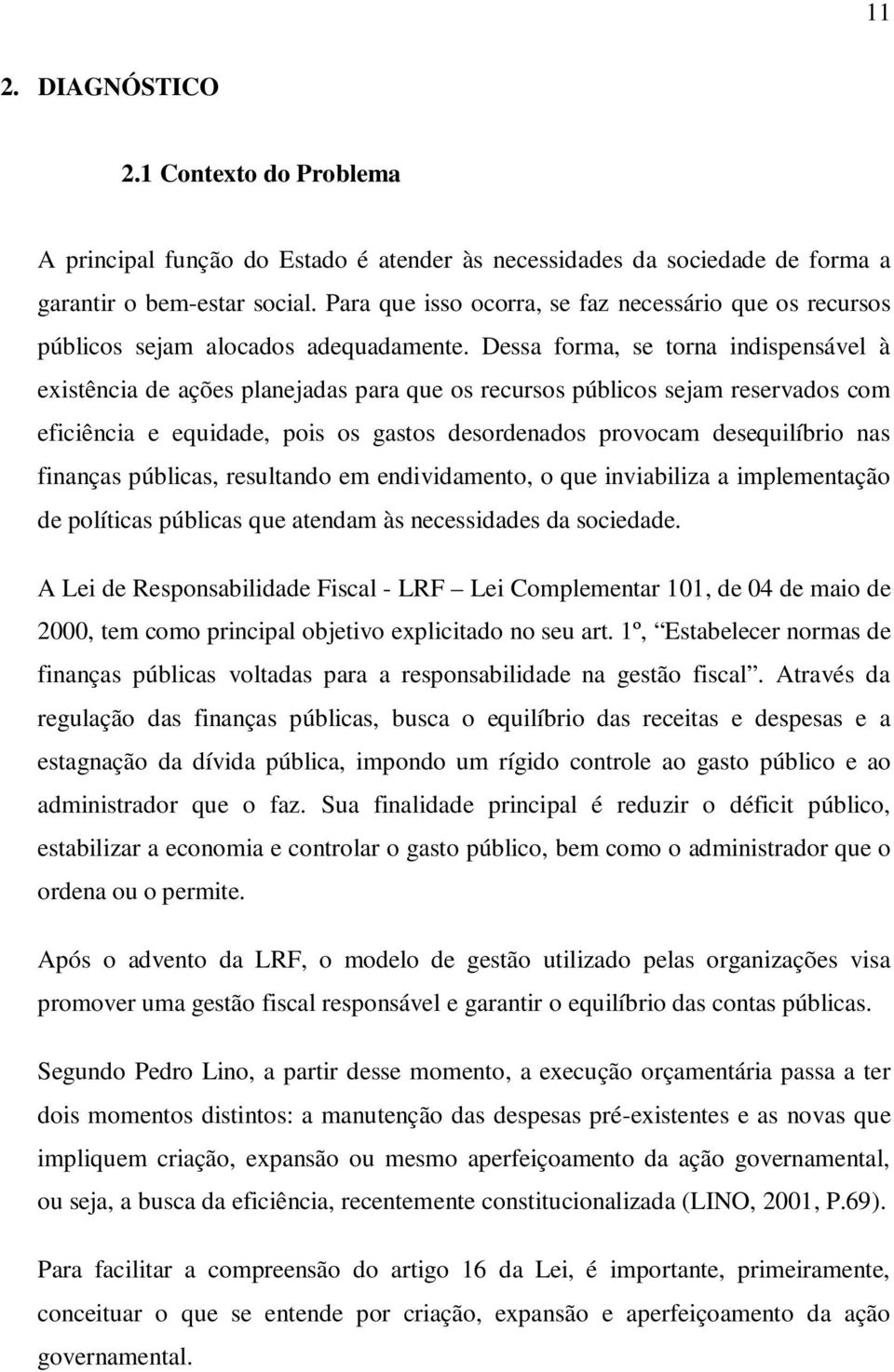 Dessa forma, se torna indispensável à existência de ações planejadas para que os recursos públicos sejam reservados com eficiência e equidade, pois os gastos desordenados provocam desequilíbrio nas