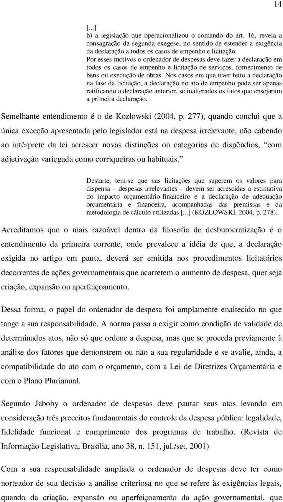 Nos casos em que tiver feito a declaração na fase da licitação, a declaração no ato de empenho pode ser apenas ratificando a declaração anterior, se inalterados os fatos que ensejaram a primeira