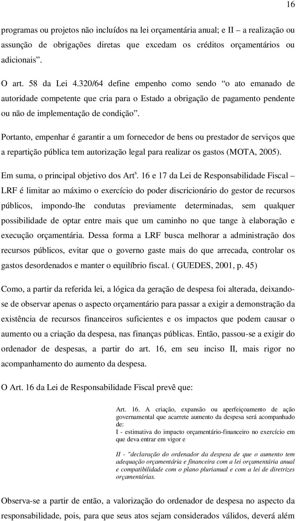 Portanto, empenhar é garantir a um fornecedor de bens ou prestador de serviços que a repartição pública tem autorização legal para realizar os gastos (MOTA, 2005).