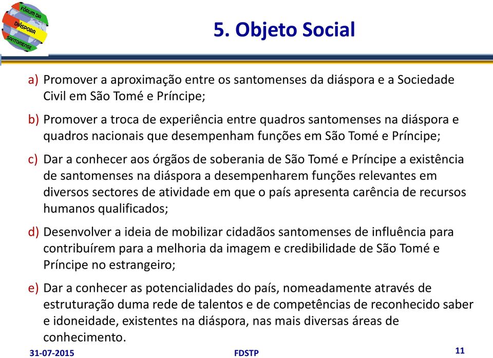 relevantes em diversos sectores de atividade em que o país apresenta carência de recursos humanos qualificados; d) Desenvolver a ideia de mobilizar cidadãos santomenses de influência para