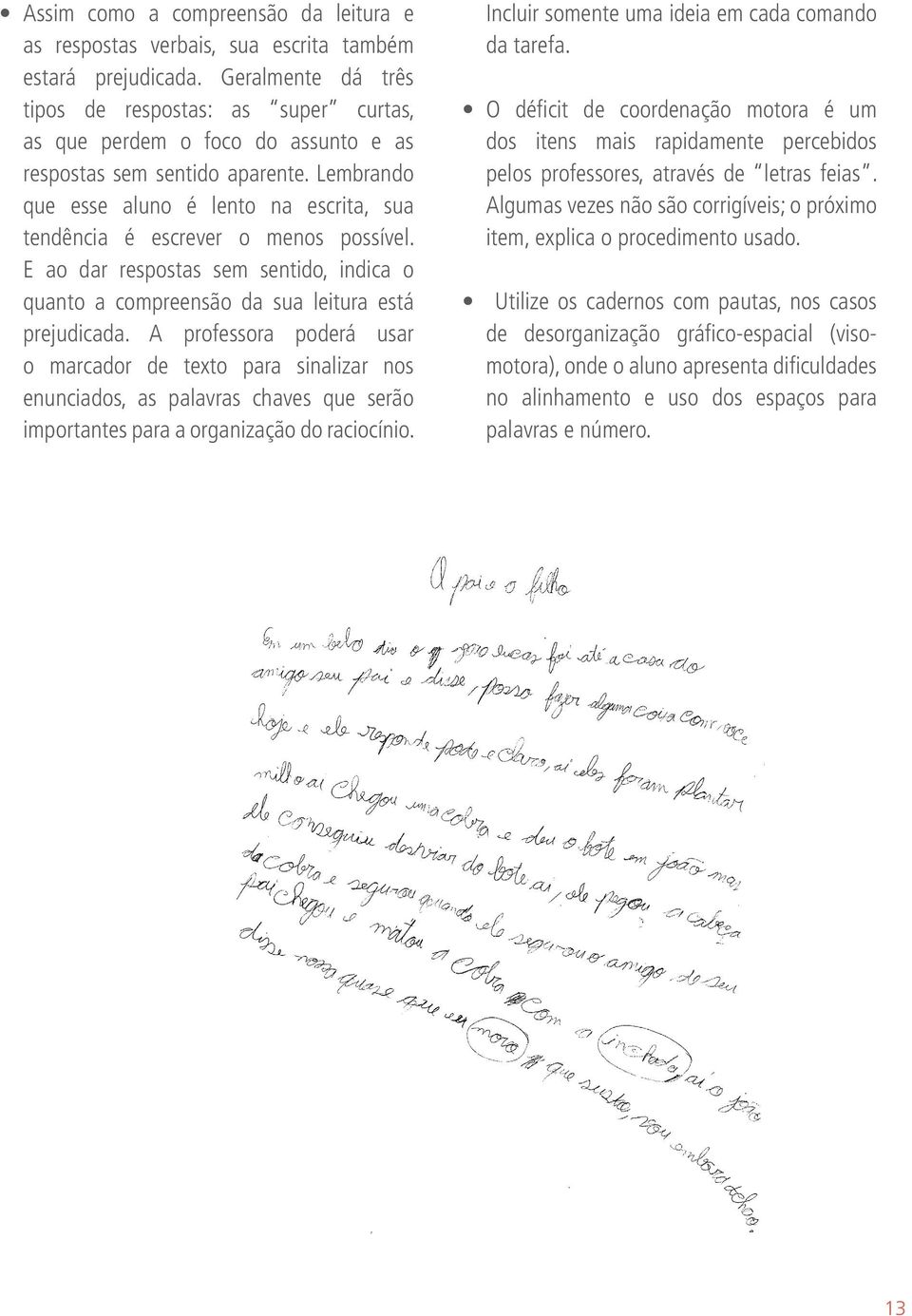 Lembrando que esse aluno é lento na escrita, sua tendência é escrever o menos possível. E ao dar respostas sem sentido, indica o quanto a compreensão da sua leitura está prejudicada.