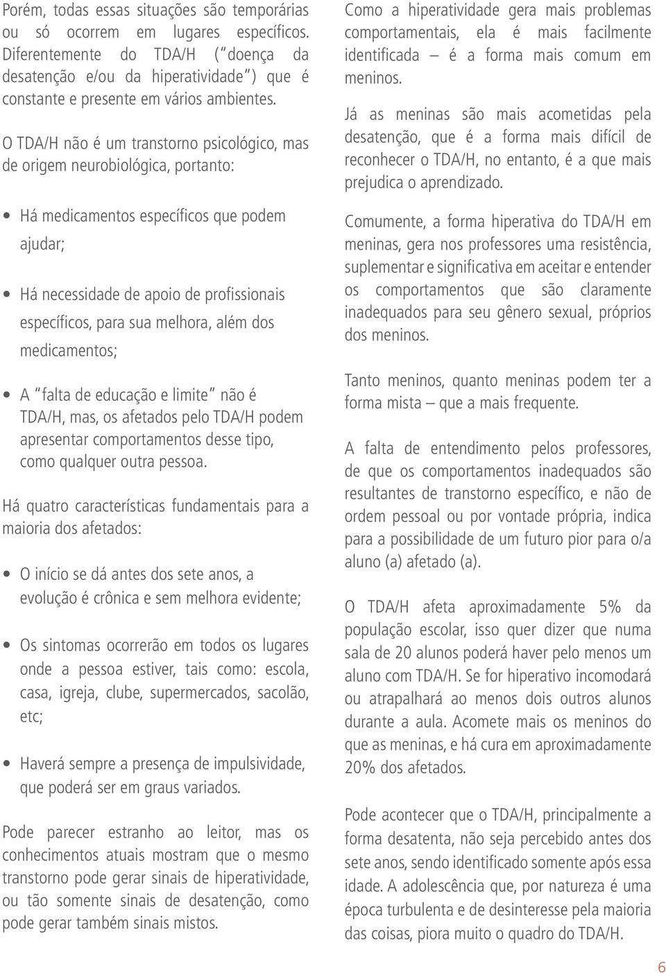 O TDA/H não é um transtorno psicológico, mas de origem neurobiológica, portanto: Há medicamentos específicos que podem ajudar; Há necessidade de apoio de profissionais específicos, para sua melhora,