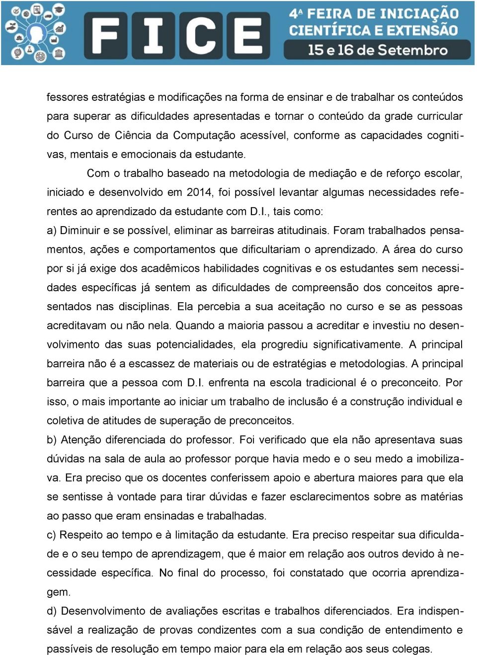 Com o trabalho baseado na metodologia de mediação e de reforço escolar, iniciado e desenvolvido em 2014, foi possível levantar algumas necessidades referentes ao aprendizado da estudante com D.I.