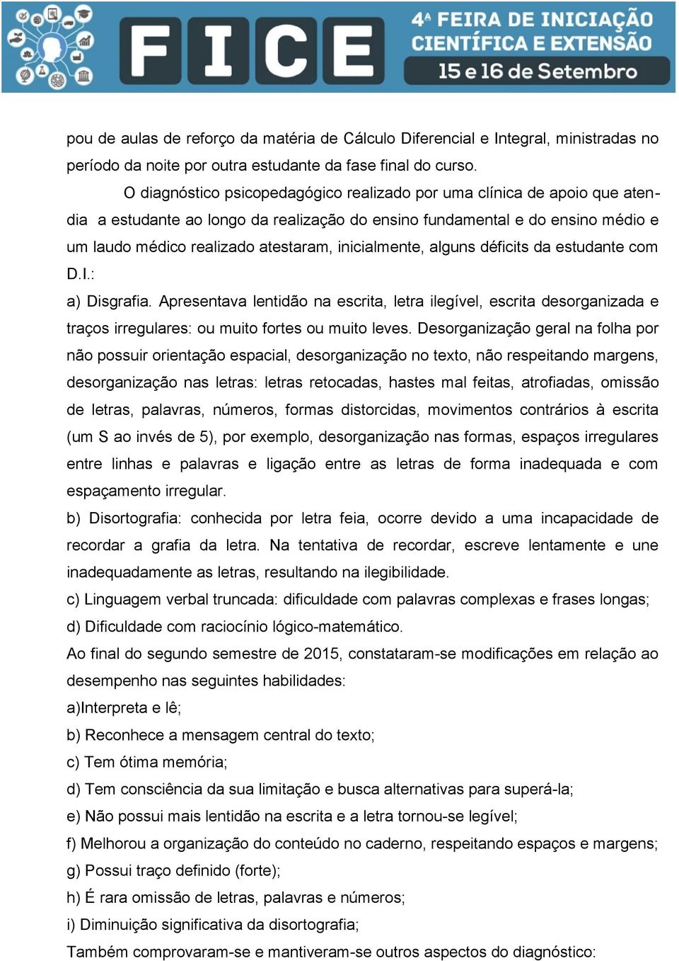 inicialmente, alguns déficits da estudante com D.I.: a) Disgrafia. Apresentava lentidão na escrita, letra ilegível, escrita desorganizada e traços irregulares: ou muito fortes ou muito leves.