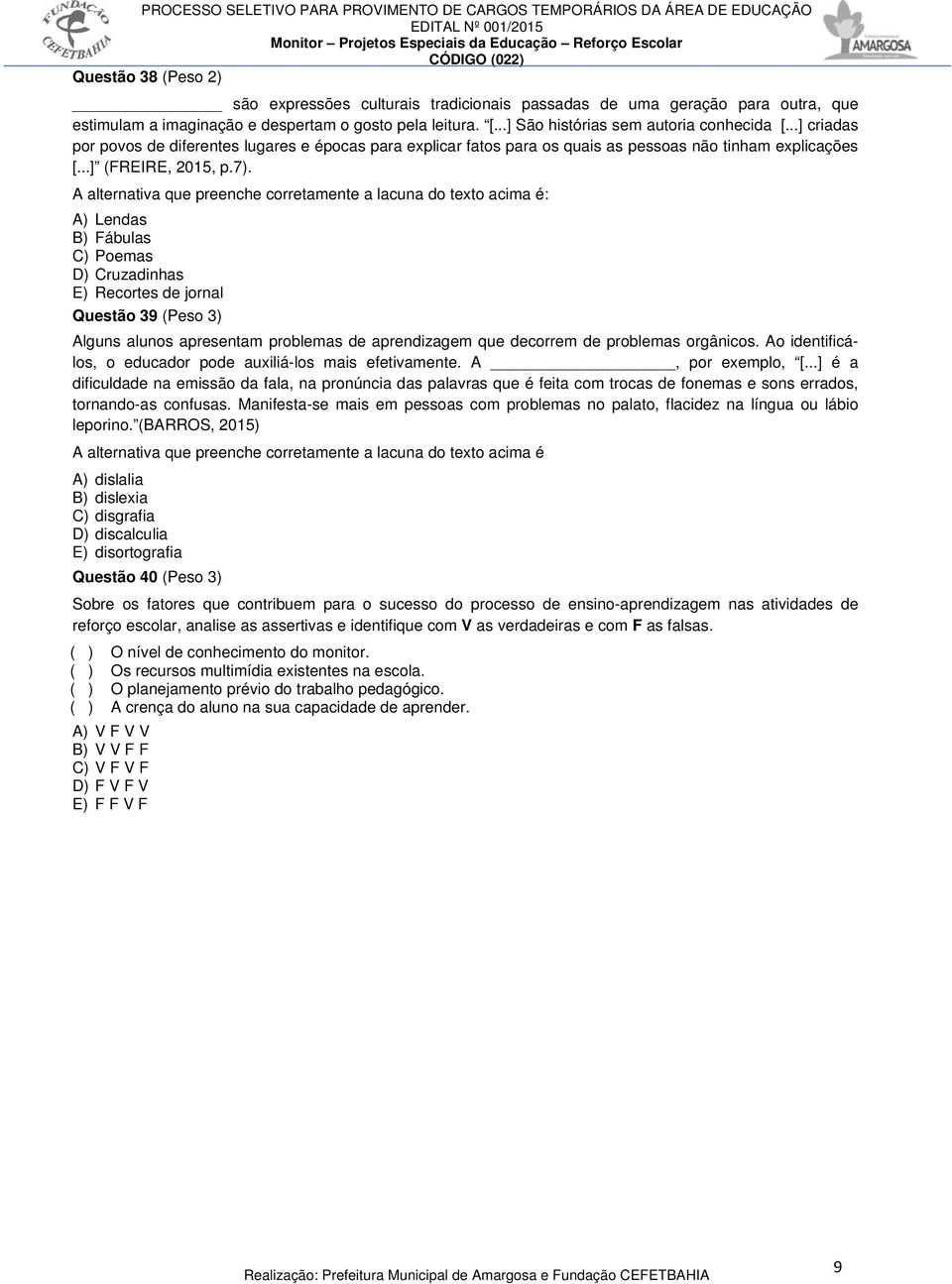 A alternativa que preenche corretamente a lacuna do texto acima é: A) Lendas B) Fábulas C) Poemas D) Cruzadinhas E) Recortes de jornal Questão 39 (Peso 3) Alguns alunos apresentam problemas de