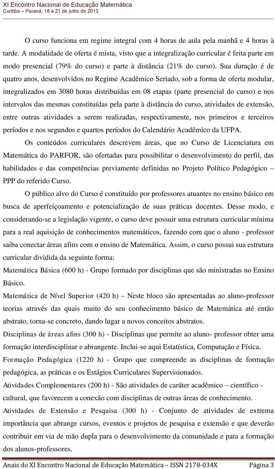 Sua duração é de quatro anos, desenvolvidos no Regime Acadêmico Seriado, sob a forma de oferta modular, integralizados em 3080 horas distribuídas em 08 etapas (parte presencial do curso) e nos