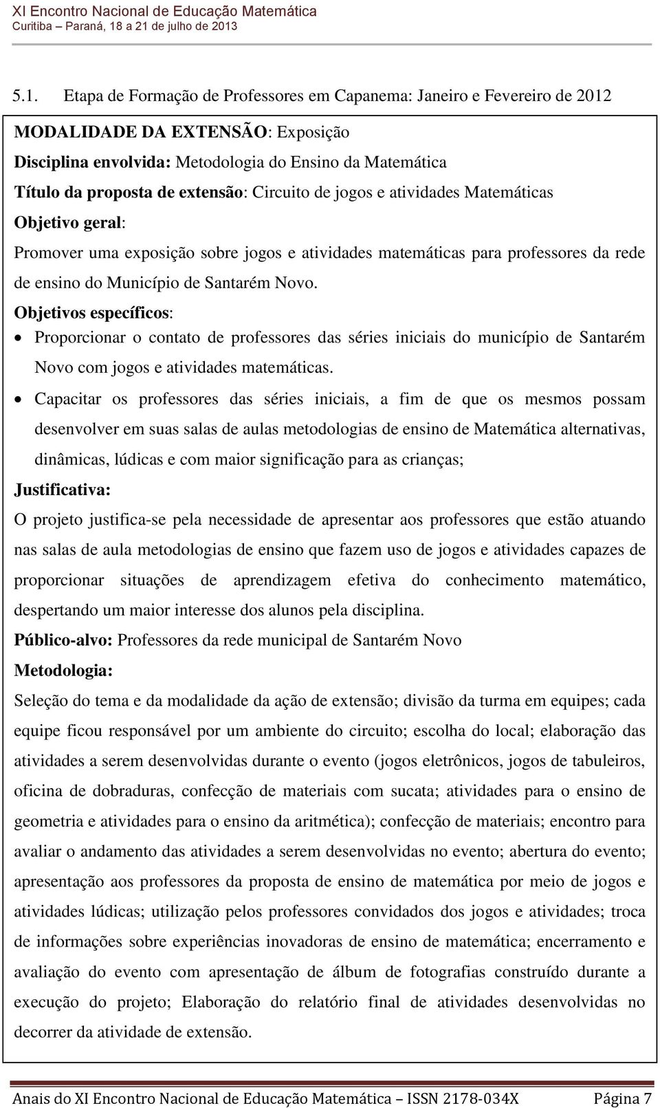 Objetivos específicos: Proporcionar o contato de professores das séries iniciais do município de Santarém Novo com jogos e atividades matemáticas.