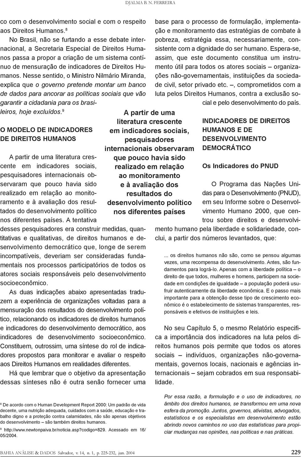 Nesse sentido, o Ministro Nilmário Miranda, explica que o governo pretende montar um banco de dados para ancorar as políticas sociais que vão garantir a cidadania para os brasileiros, hoje excluídos.