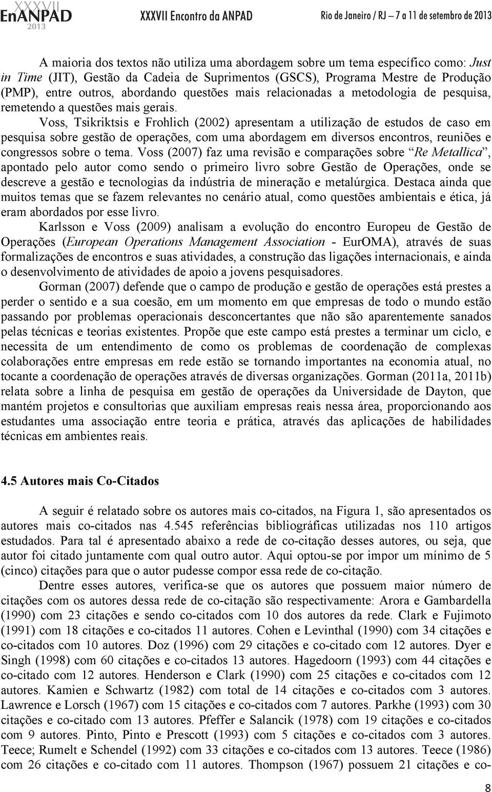 Voss, Tsikriktsis e Frohlich (2002) apresentam a utilização de estudos de caso em pesquisa sobre gestão de operações, com uma abordagem em diversos encontros, reuniões e congressos sobre o tema.