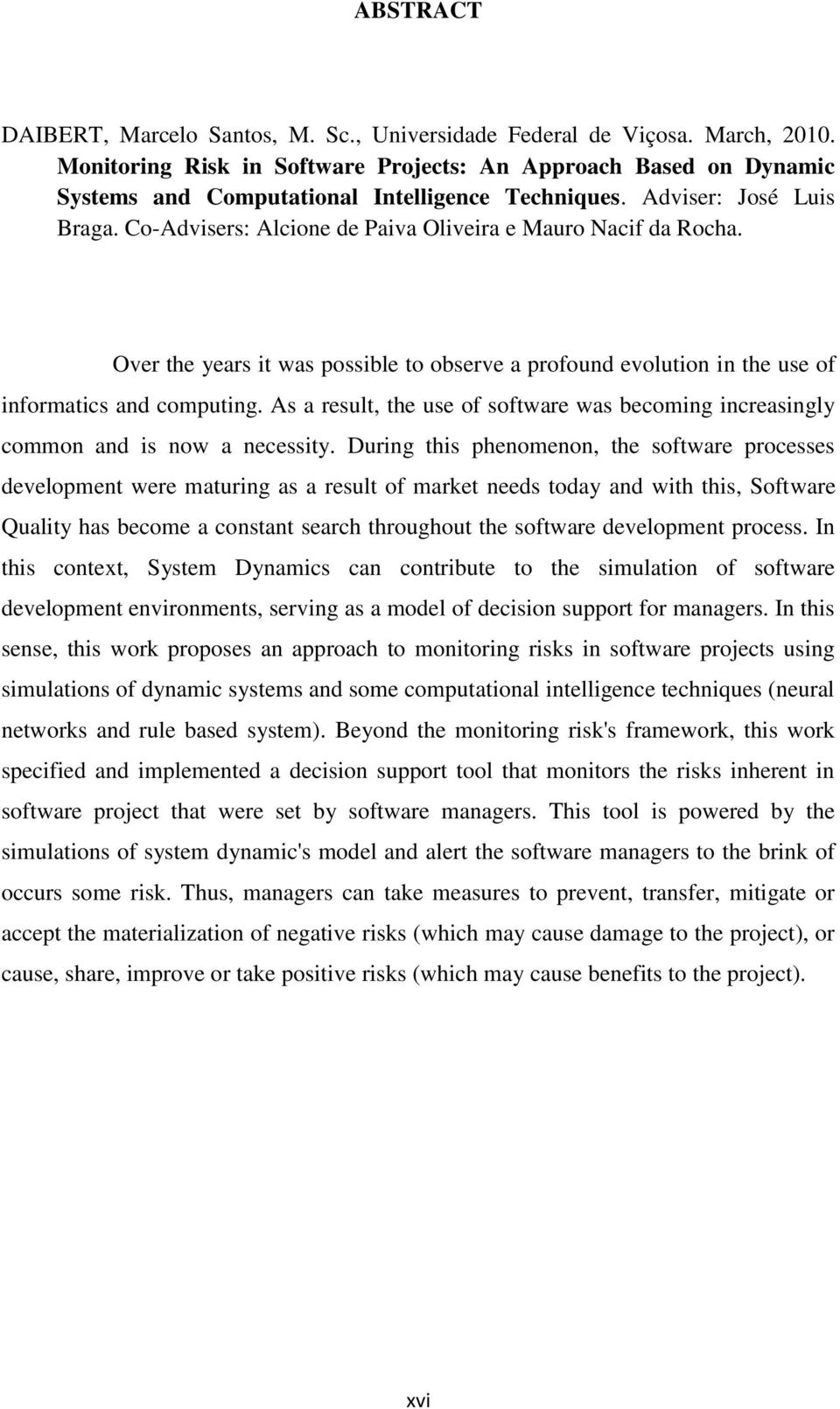 Co-Advisers: Alcione de Paiva Oliveira e Mauro Nacif da Rocha. Over the years it was possible to observe a profound evolution in the use of informatics and computing.