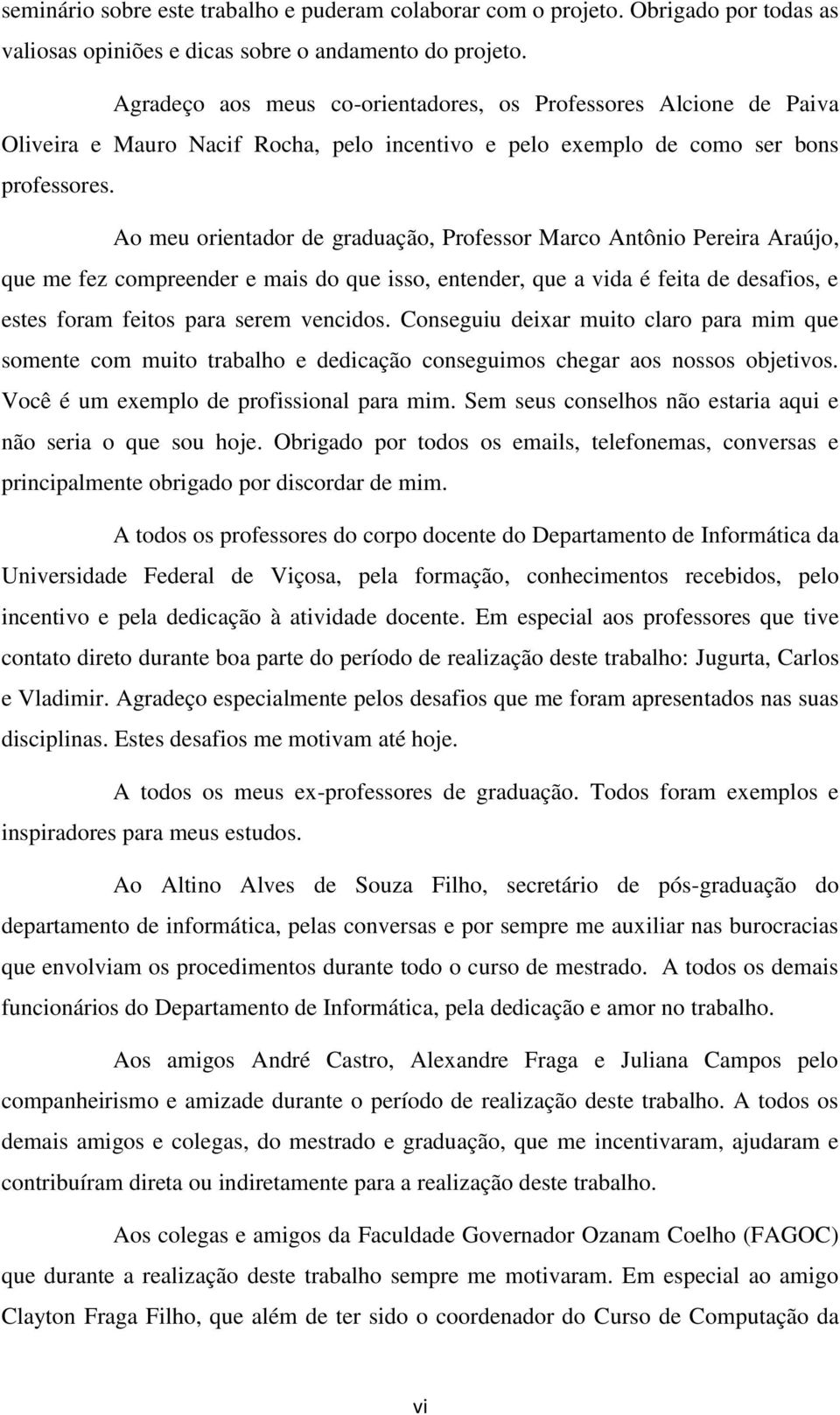 Ao meu orientador de graduação, Professor Marco Antônio Pereira Araújo, que me fez compreender e mais do que isso, entender, que a vida é feita de desafios, e estes foram feitos para serem vencidos.