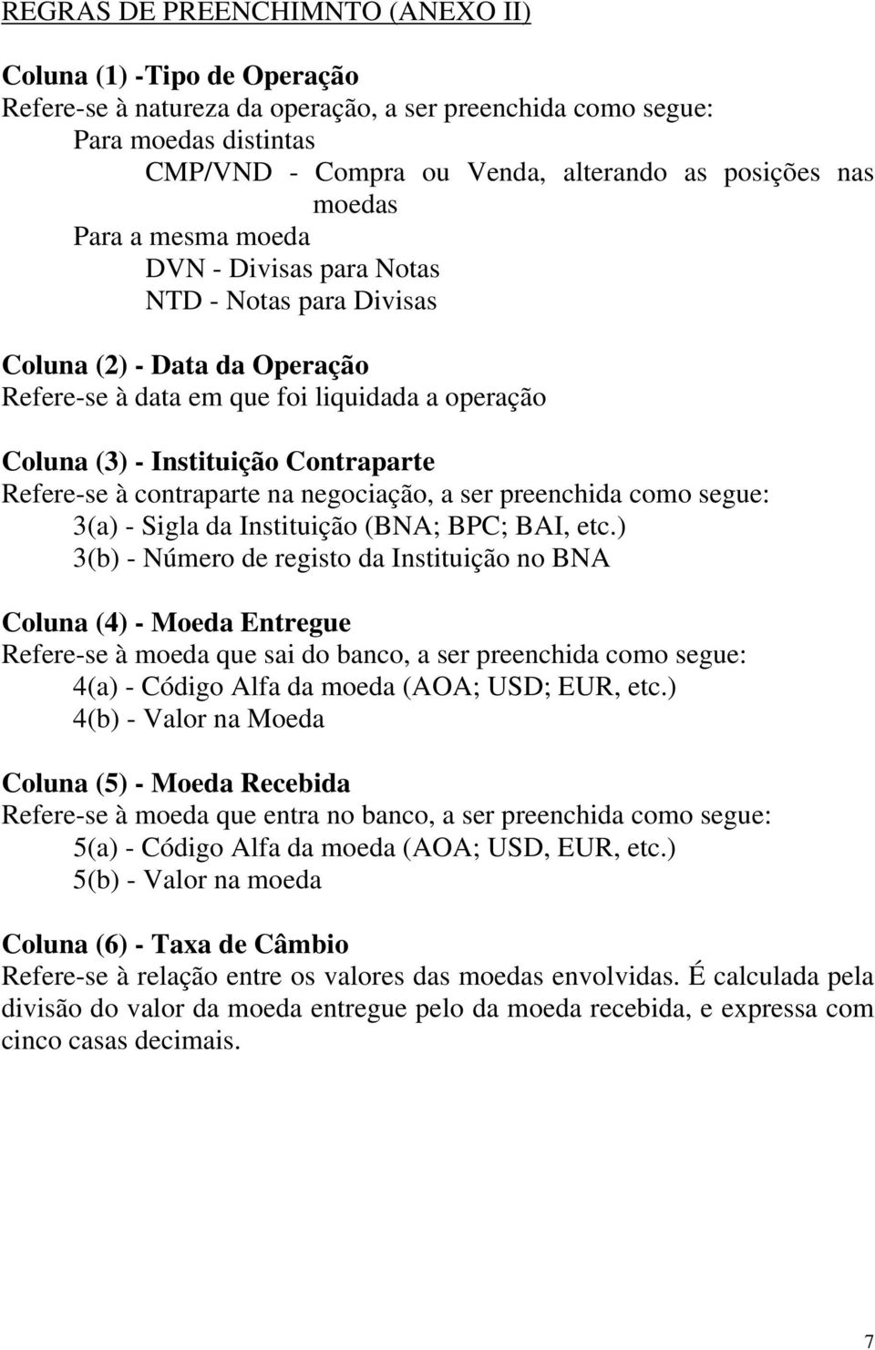 Refere-se à contraparte na negociação, a ser preenchida como segue: 3(a) - Sigla da Instituição (BNA; BPC; BAI, etc.