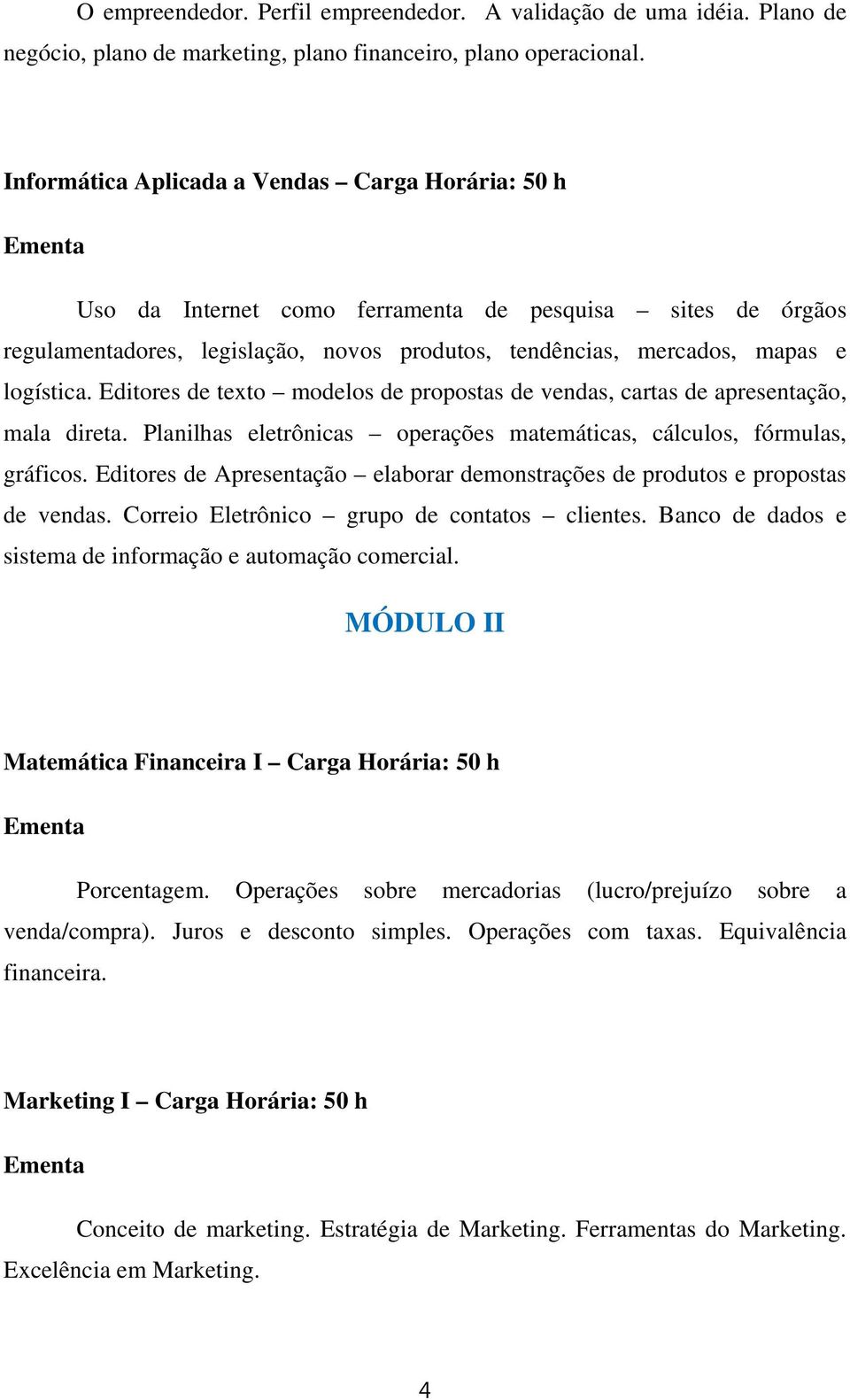 Editores de texto modelos de propostas de vendas, cartas de apresentação, mala direta. Planilhas eletrônicas operações matemáticas, cálculos, fórmulas, gráficos.