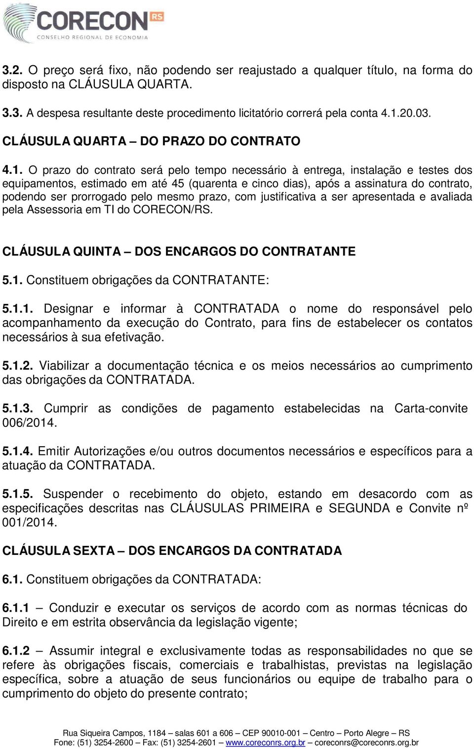 O prazo do contrato será pelo tempo necessário à entrega, instalação e testes dos equipamentos, estimado em até 45 (quarenta e cinco dias), após a assinatura do contrato, podendo ser prorrogado pelo