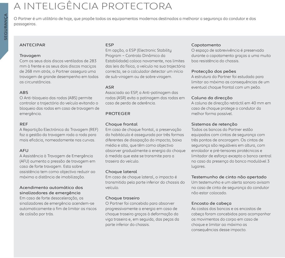 ABS O Anti-bloqueio das rodas (ABS) permite controlar a trajectória do veículo evitando o bloqueio das rodas em caso de travagem de emergência.