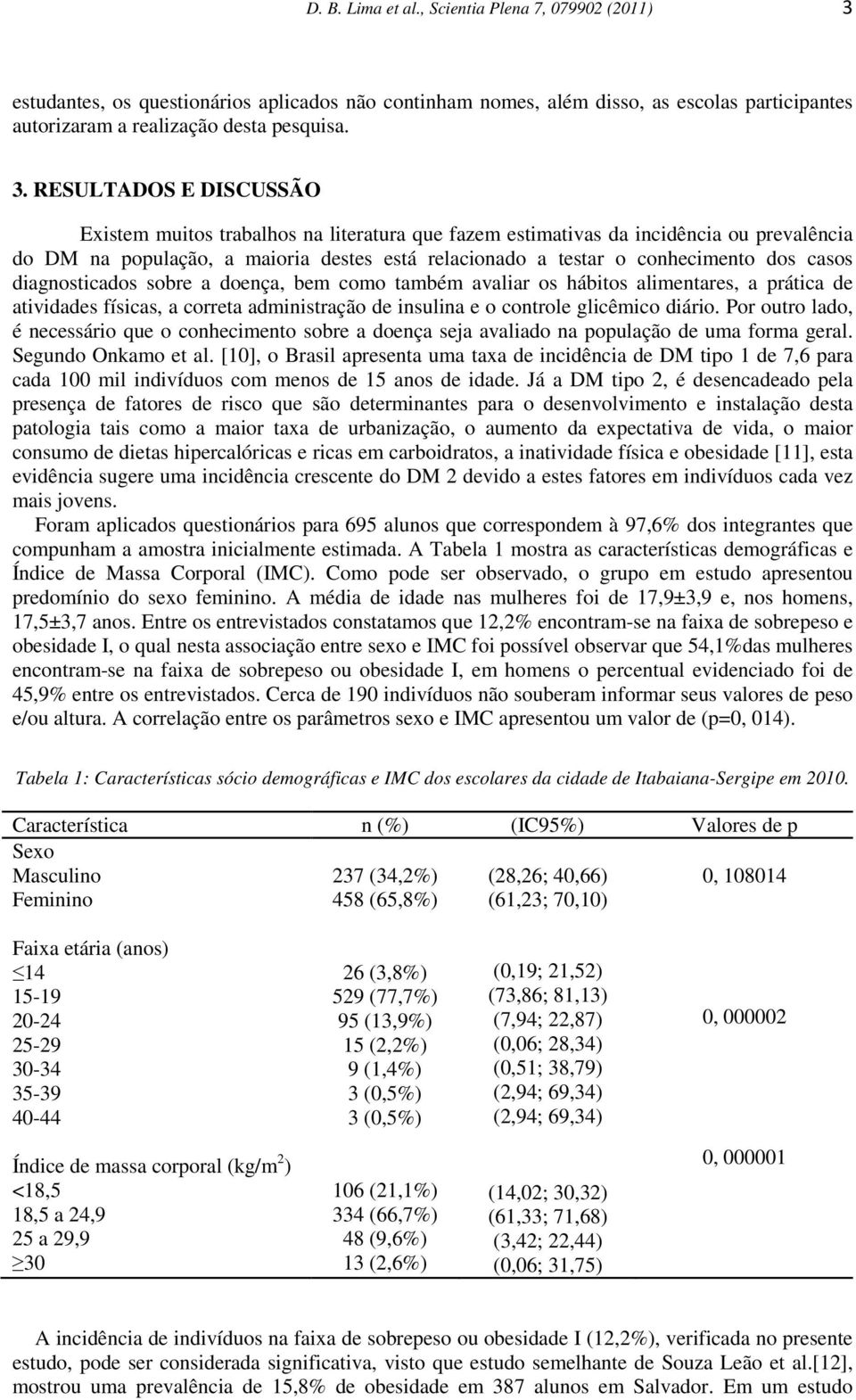 RESULTADOS E DISCUSSÃO Existem muitos trabalhos na literatura que fazem estimativas da incidência ou prevalência do DM na população, a maioria destes está relacionado a testar o conhecimento dos