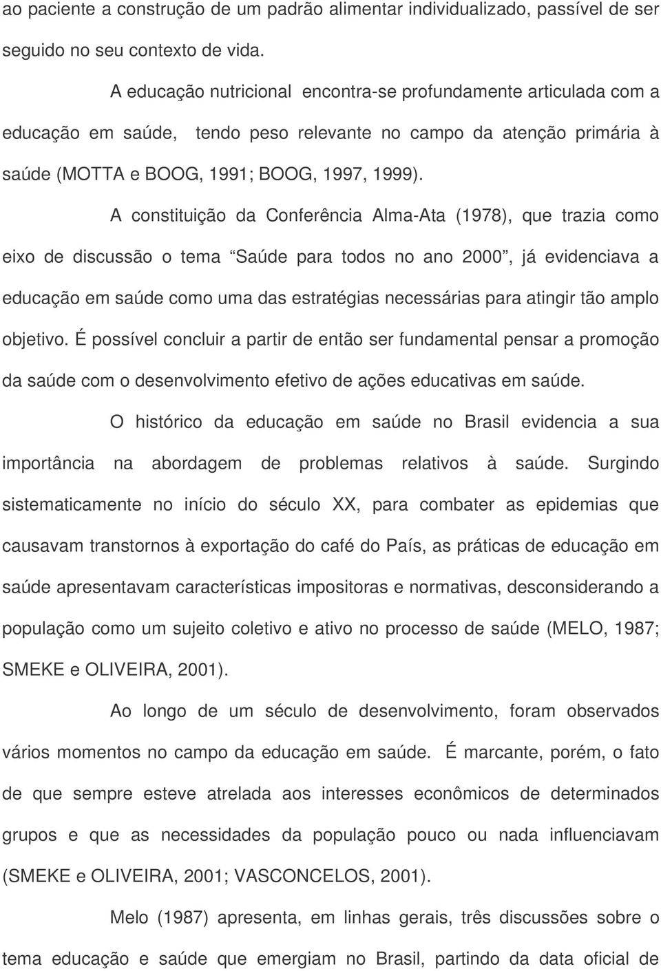 A constituição da Conferência Alma-Ata (1978), que trazia como eixo de discussão o tema Saúde para todos no ano 2000, já evidenciava a educação em saúde como uma das estratégias necessárias para