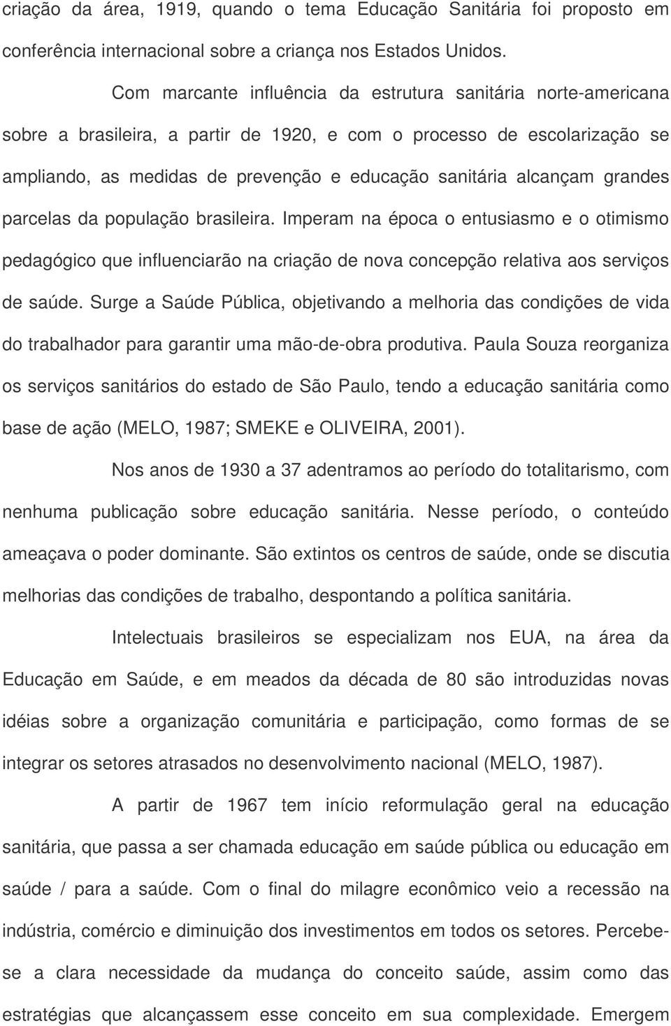 alcançam grandes parcelas da população brasileira. Imperam na época o entusiasmo e o otimismo pedagógico que influenciarão na criação de nova concepção relativa aos serviços de saúde.