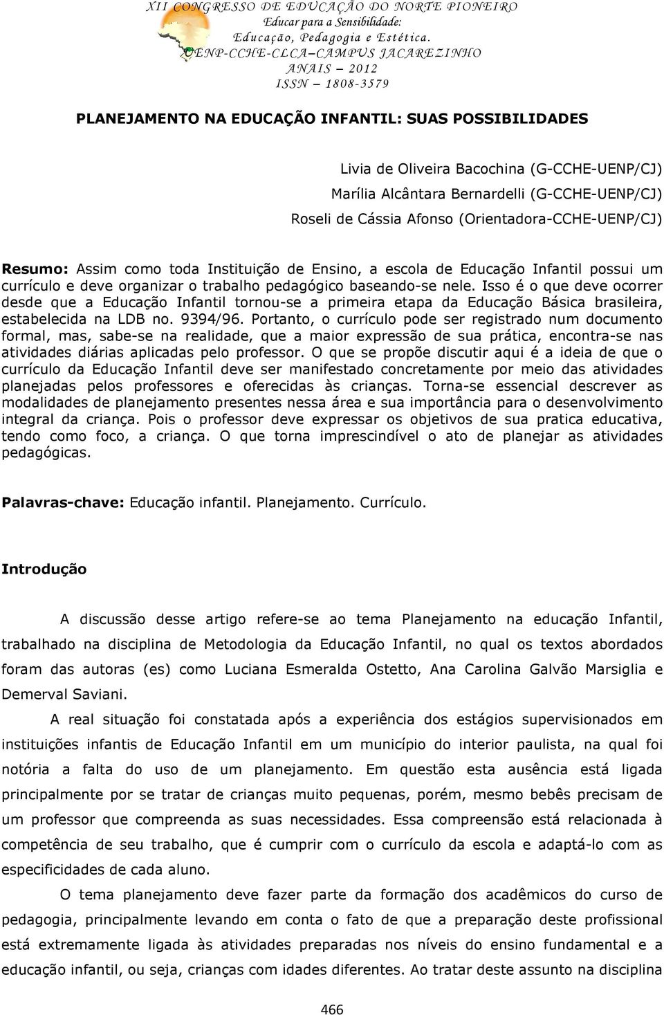 Isso é o que deve ocorrer desde que a Educação Infantil tornou-se a primeira etapa da Educação Básica brasileira, estabelecida na LDB no. 9394/96.